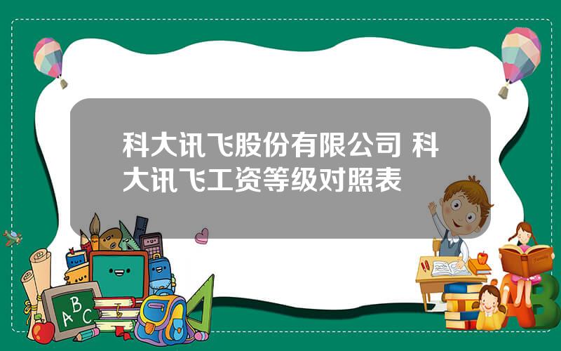 科大讯飞股份有限公司 科大讯飞工资等级对照表